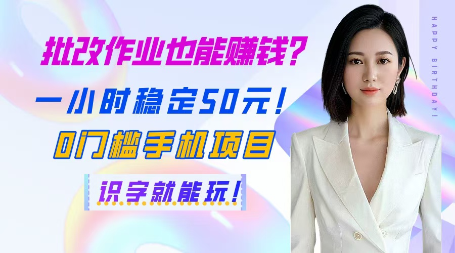 批改作业也能赚钱？一小时稳定50元！0门槛手机项目，识字就能玩！-轻创终点站