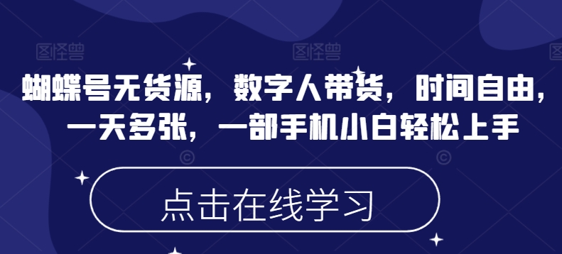 蝴蝶号无货源，数字人带货，时间自由，一天多张，一部手机小白轻松上手-轻创终点站
