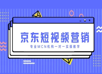 京东短视频营销项目，专业MCN机构一对一实操教学-轻创终点站