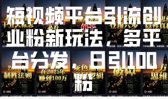 短视频平台引流创业粉新玩法，多平台分发，日引100粉-轻创终点站