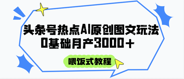 头条号热点AI图文攻略，喂饭式教程+0基础月产3000+-轻创终点站