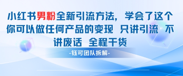 小红书男粉引流 学会了这个变现很容易，不讲废话全程针对男人的打法 全程干货-轻创终点站