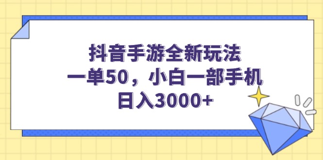 抖音手游全新玩法，一单50，小白一部手机日入3000+-轻创终点站