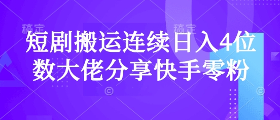 短剧搬运连续日入4位数大佬分享快手零粉爆单经验-轻创终点站
