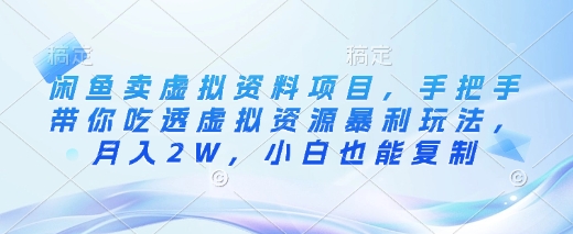 闲鱼卖虚拟资料项目，手把手带你吃透虚拟资源暴利玩法，月入2W，小白也能复制-轻创终点站