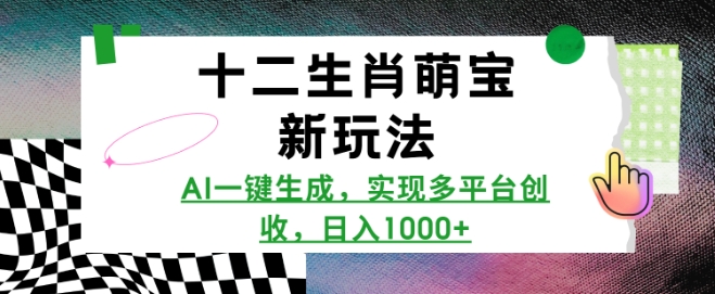 十二生肖萌宝新玩法，AI一键生成，实现多平台创收，日入多张-轻创终点站