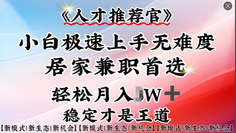 人才推荐官—小白轻松上手实操，居家兼职首选，一部手机即可-轻创终点站