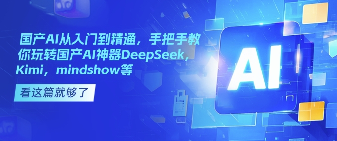 国产AI从入门到精通，手把手教你玩转国产AI神器DeepSeek，Kimi，mindshow等-轻创终点站