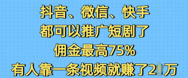 抖音微信快手都可以推广短剧了，佣金最高75%，有人靠一条视频就挣了2W-轻创终点站