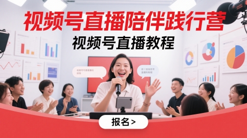 视频号直播陪伴践行营，视频号直播教程-轻创终点站