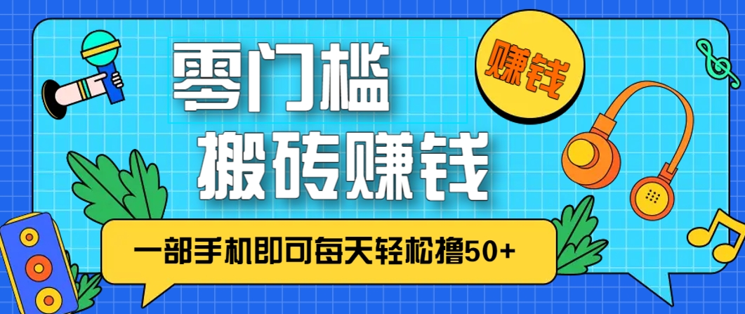 零成本零门槛，无脑搬砖赚钱项目，只需一部手机即可每天轻松撸50+-轻创终点站