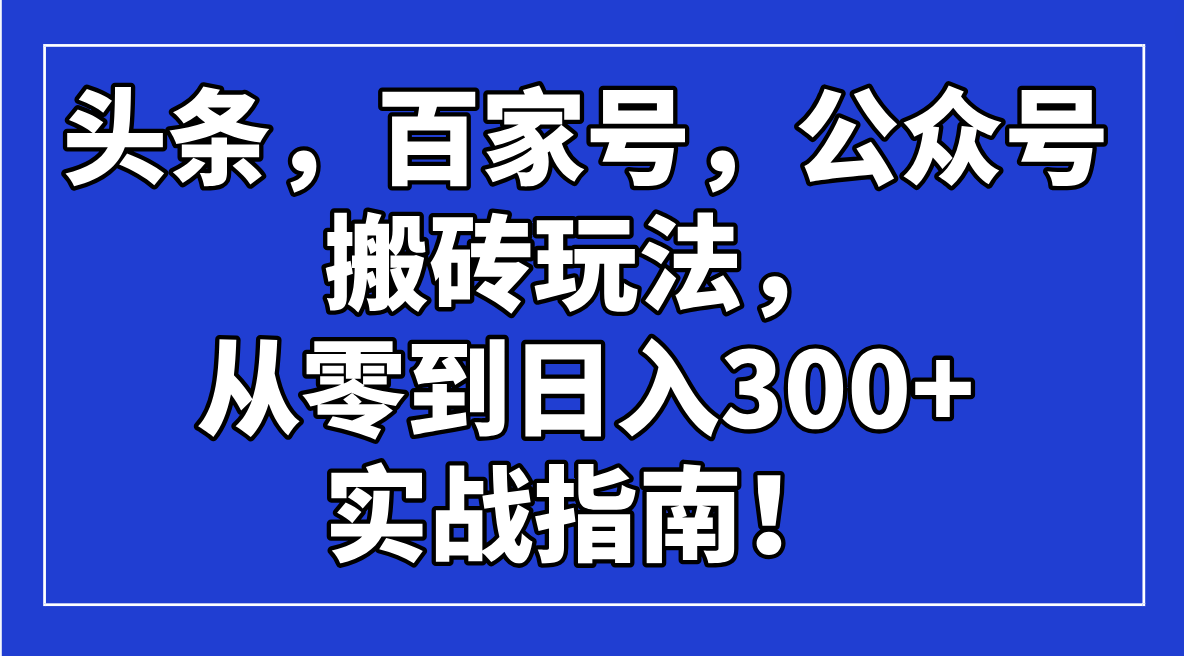 头条，百家号，公众号搬砖玩法，从零到日入300+的实战指南！-轻创终点站