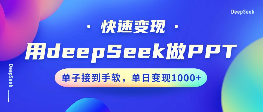 用DeepSeek做PPT，快速变现，单子接到手软，单日变现1000+-轻创终点站