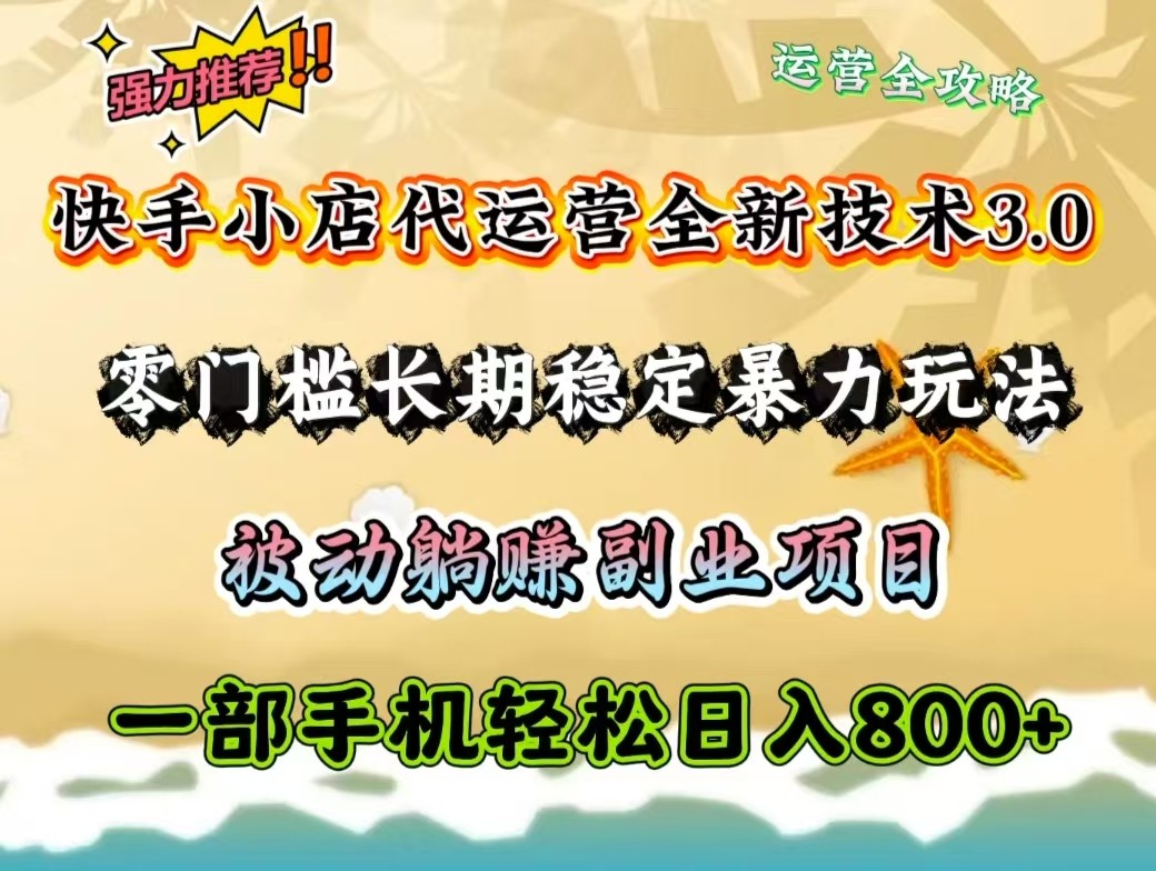 快手小店代运营全新技术3.0，零门槛长期稳定暴力玩法，被动躺赚一部手机轻松日入800+-轻创终点站