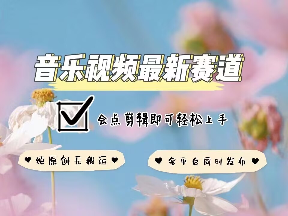 音乐视频赛道最新玩法，纯原创不违规，可所有平台同时发布，会点剪辑即可轻松拿捏-轻创终点站