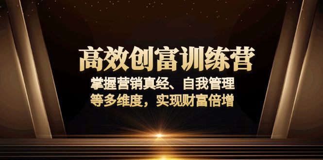 高效创富训练营：掌握营销真经、自我管理等多维度，实现财富倍增-轻创终点站