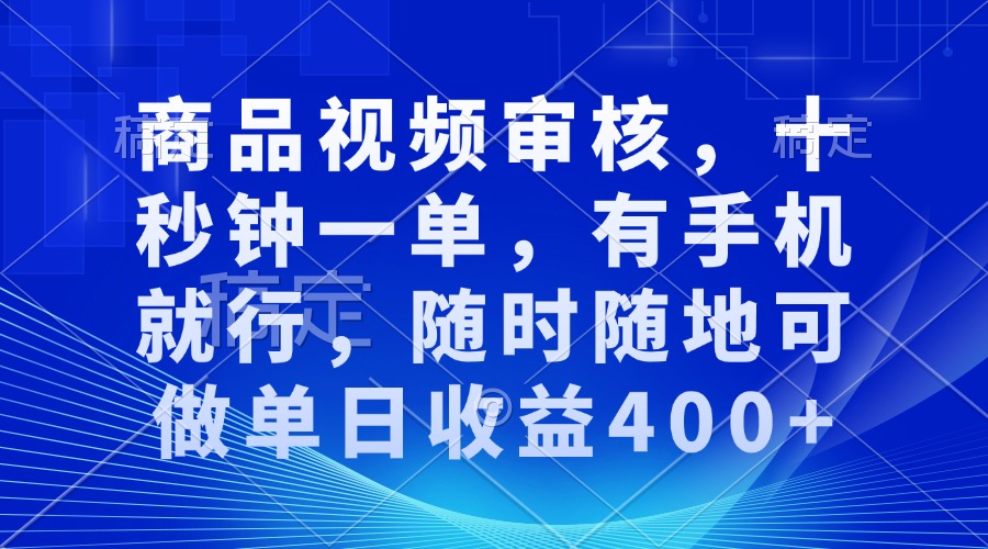 审核视频，十秒钟一单，有手机就行，随时随地可做单日收益400+-轻创终点站
