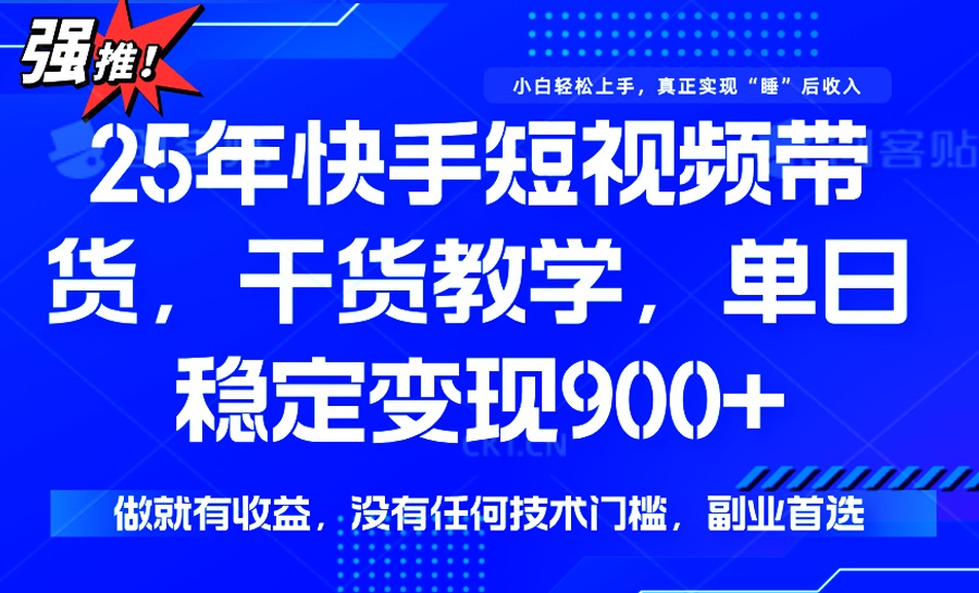 25年最新快手短视频带货，单日稳定变现900+，没有技术门槛，做就有收益-轻创终点站