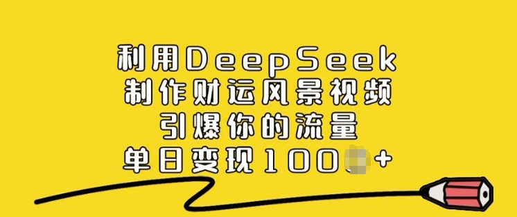 利用DeepSeek制作财运风景视频，引爆你的流量，单日变现多张-轻创终点站