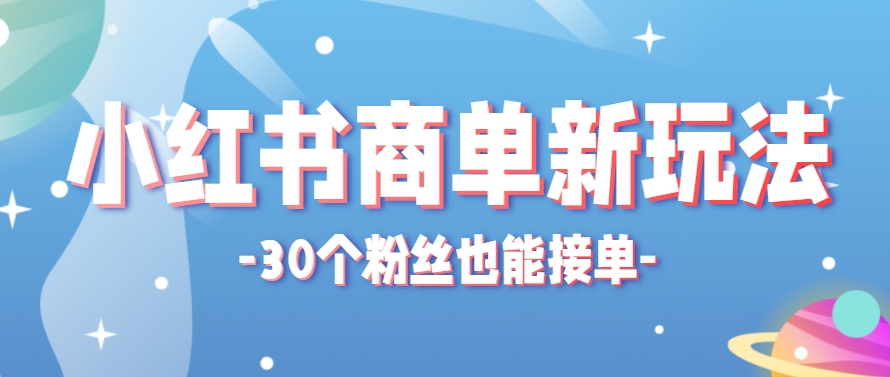 小红书商单新玩法，30个粉丝也能接单，一个月接三单赚了150+！适合新手小白操作-轻创终点站