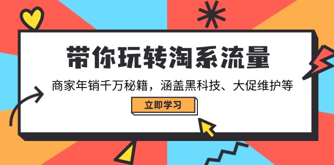 带你玩转淘系流量，商家年销千万秘籍，涵盖黑科技、大促维护等-轻创终点站
