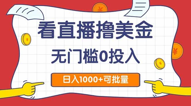 看直播撸美金2.0，无门槛0投入，单日可达1000+，可批量复制-轻创终点站