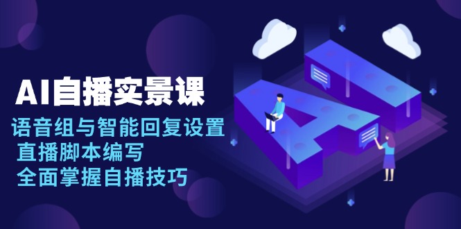 AI 自播 实景课：语音组与智能回复设置, 直播脚本编写, 全面掌握自播技巧-轻创终点站