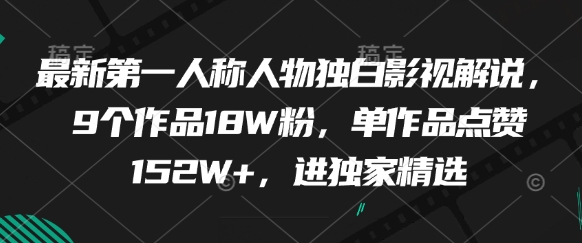最新第一人称人物独白影视解说，9个作品18W粉，单作品点赞152W+，进独家精选-轻创终点站