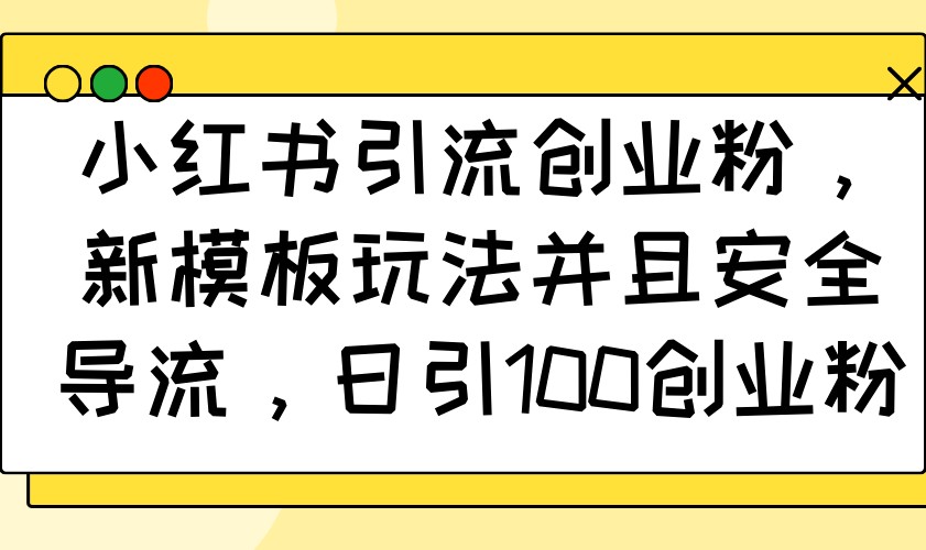 小红书引流创业粉，新模板玩法并且安全导流，日引100创业粉-轻创终点站