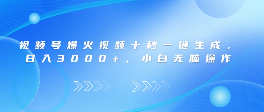 视频号爆火视频十秒一键生成，日入3000+，小白无脑操作-轻创终点站