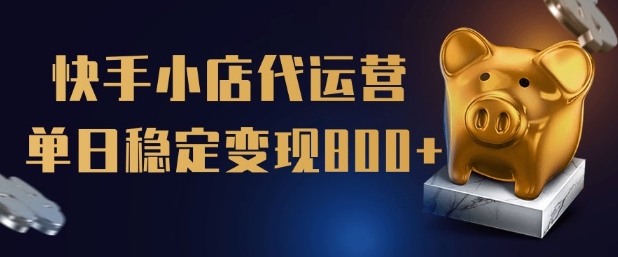 【快手小店代运营】限时托管计划，全程喂饭，单日稳定变现5张【揭秘】-轻创终点站