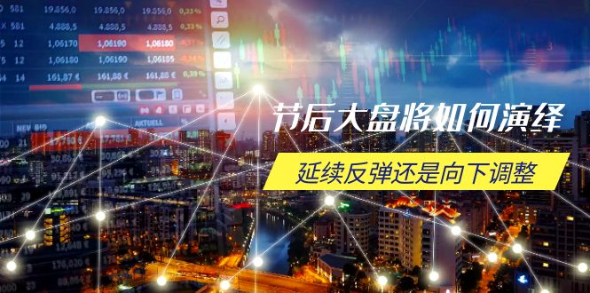 节后大盘将如何演绎，延续反弹还是向下调整，关键时间点和空间位待解-轻创终点站