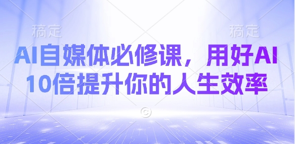 AI自媒体必修课，用好AI 10倍提升你的人生效率-轻创终点站