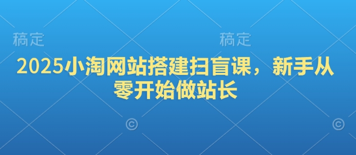 2025小淘网站搭建扫盲课，新手从零开始做站长-轻创终点站