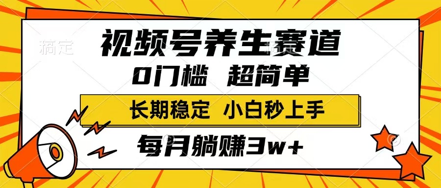 视频号养生赛道，一条视频1800，超简单，长期稳定可做，月入3w+不是梦-轻创终点站