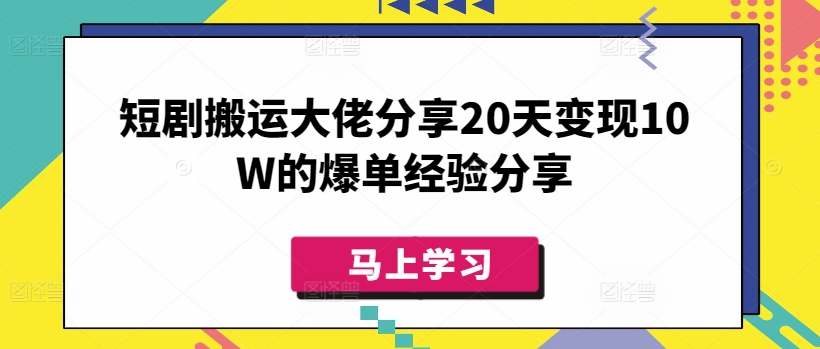 短剧搬运大佬分享20天变现10W的爆单经验分享-轻创终点站