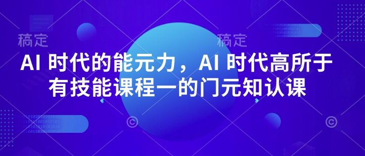 AI 时代的‮能元‬力，AI 时代高‮所于‬有技能课程‮一的‬门元‮知认‬课-轻创终点站