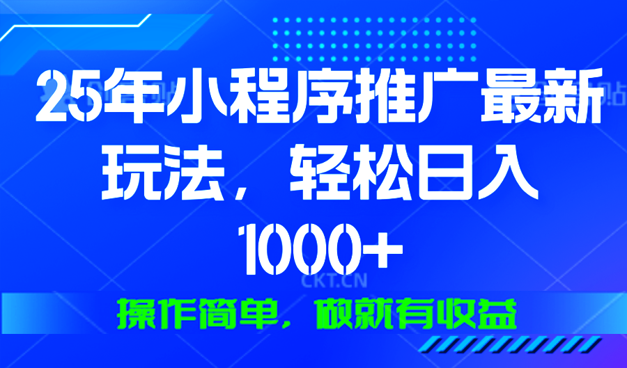 25年微信小程序推广最新玩法，轻松日入1000+，操作简单 做就有收益-轻创终点站