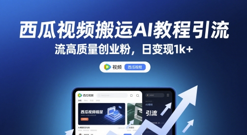 西瓜视频搬运AI教程引流高质量创业粉，日变现1k+【揭秘】-轻创终点站