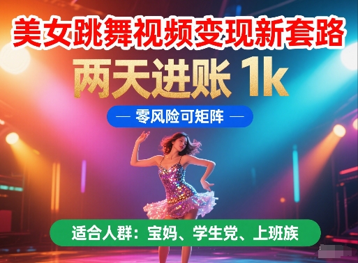 美女跳舞视频变现新套路，两天进账 1k，零风险可矩阵【揭秘】-轻创终点站