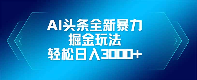 AI头条全新暴利掘金玩法，矩阵操作，轻松日入3000+-轻创终点站