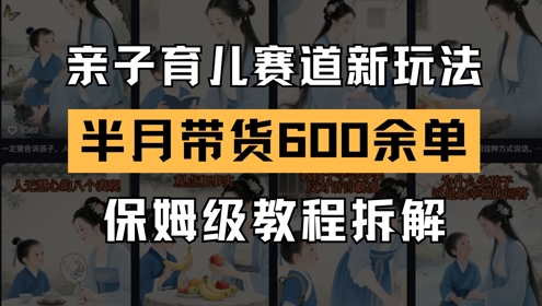 AI亲子育儿赛道新玩法，新号半个月带货600多单，保姆级教程拆解-轻创终点站