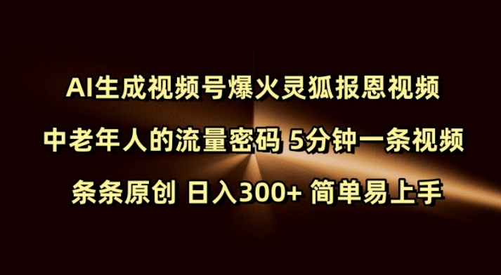 Ai生成视频号爆火灵狐报恩视频 中老年人的流量密码 5分钟一条视频 条条原创 日入300+ 简单易上手-轻创终点站