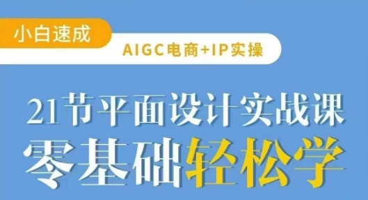 AIGC电商必备实操21节平面设计实战课，教你玩转AI-轻创终点站