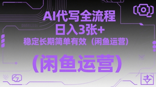 AI代写全流程，日入3张+，稳定长期简单有效(闲鱼运营)-轻创终点站