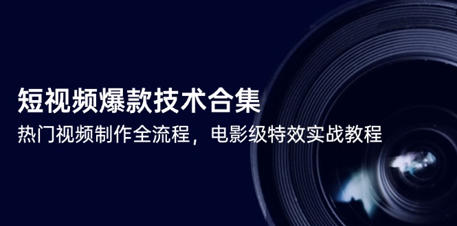 短视频爆款技术合集，热门视频制作全流程，电影级特效实战教程-轻创终点站