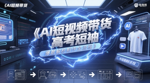 AI短视频带货高考短袖爆款解析制作全流程-轻创终点站