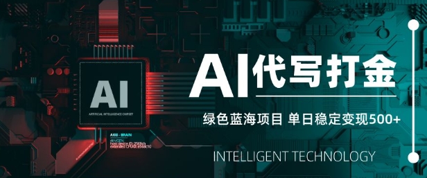 AI代写打金，单日稳定变现5张，绿色蓝海项目，主打长期稳定，快速变现【揭秘】-轻创终点站