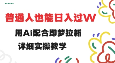 用ai配合即梦拉新，小白也能日入过w，详细实操教程【揭秘】-轻创终点站