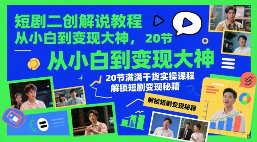 短剧二创解说教程，从小白到变现大神，20节满满干货实操课程，解锁短剧变现秘籍-轻创终点站